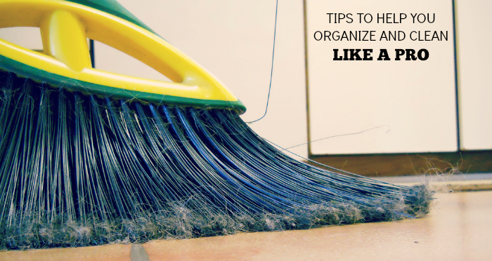 TIPS TO HELP YOU ORGANIZE AND CLEAN LIKE A PRO